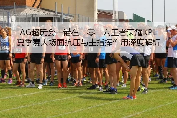 AG超玩会一诺在二零二六王者荣耀KPL夏季赛大场面抗压与主指挥作用深度解析