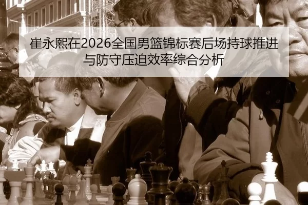 cui-yong-xi-zai-quan-guo-nan-lan-jin-biao-sai-hou-chang-chi-qiu-tui-jin-yu-fang-shou-ya-po-xiao-lv-zong-he-fen-xi-2-164.jpg