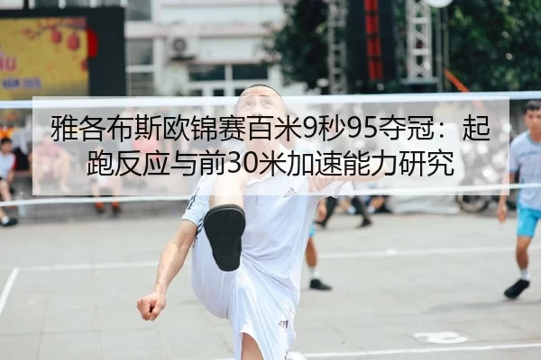 雅各布斯欧锦赛百米9秒95夺冠：起跑反应与前30米加速能力研究