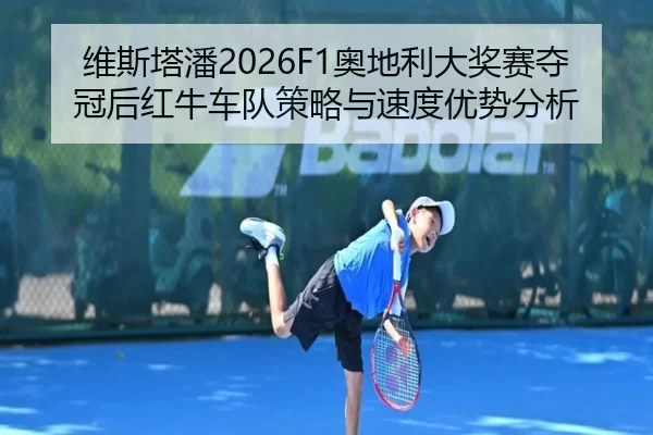 维斯塔潘2026F1奥地利大奖赛夺冠后红牛车队策略与速度优势分析